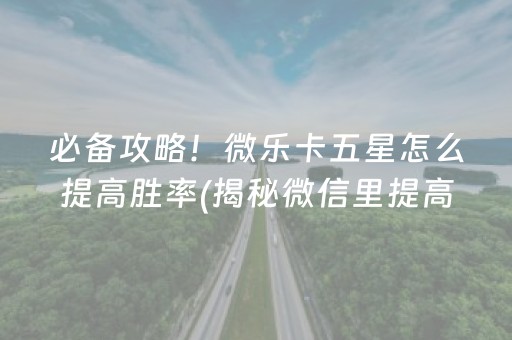 必备攻略！微乐卡五星怎么提高胜率(揭秘微信里提高赢的概率)