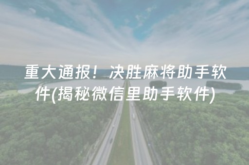 重大通报！决胜麻将助手软件(揭秘微信里助手软件)