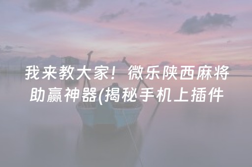 我来教大家！微乐陕西麻将助赢神器(揭秘手机上插件购买)