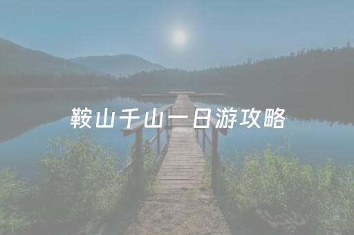 鞍山千山一日游攻略（鞍山千山游玩攻略）