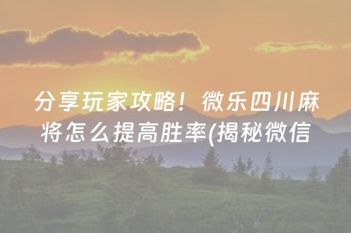 分享玩家攻略！微乐四川麻将怎么提高胜率(揭秘微信里输赢技巧)