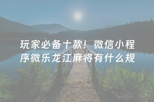 玩家必备十款！微信小程序微乐龙江麻将有什么规律(究竟到底有挂吗)