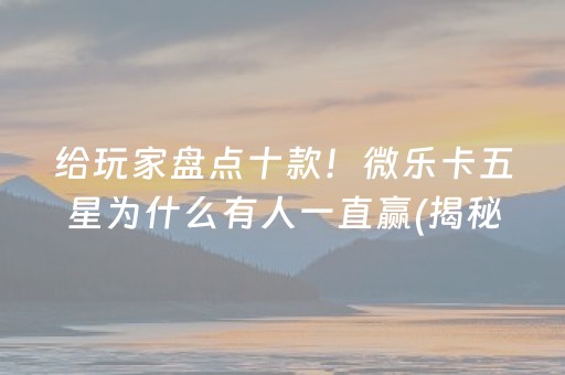 给玩家盘点十款！微乐卡五星为什么有人一直赢(揭秘手机上辅牌器)