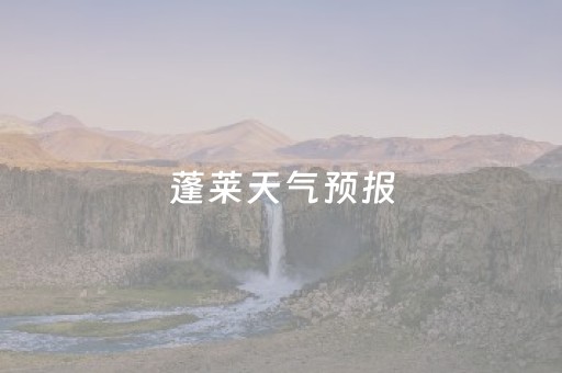 蓬莱天气预报（蓬莱天气预报15天精准查询）