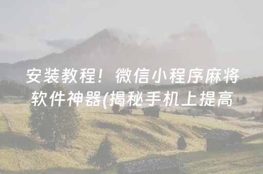 安装教程！微信小程序麻将软件神器(揭秘手机上提高胜率)