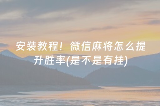 安装教程！微信麻将怎么提升胜率(是不是有挂)