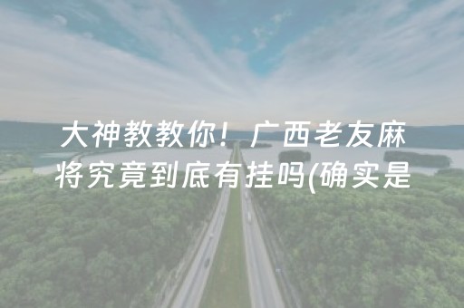 大神教教你！广西老友麻将究竟到底有挂吗(确实是有挂的)