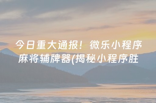 分享玩家攻略！微乐麻将必备神器(究竟到底有挂吗)