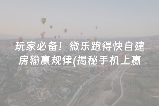 玩家必备！微乐跑得快自建房输赢规律(揭秘手机上赢牌技巧)