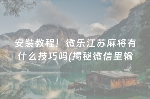 安装教程！微乐江苏麻将有什么技巧吗(揭秘微信里输赢技巧)