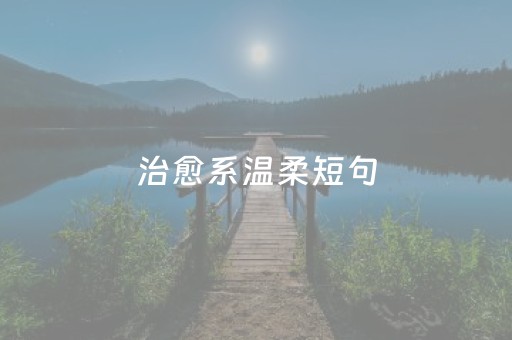 治愈系温柔短句（治愈系温柔短句六个字）