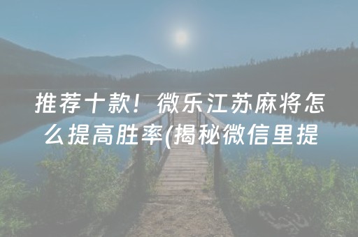 推荐十款！微乐江苏麻将怎么提高胜率(揭秘微信里提高赢的概率)