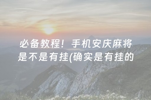 必备教程！手机安庆麻将是不是有挂(确实是有挂的)