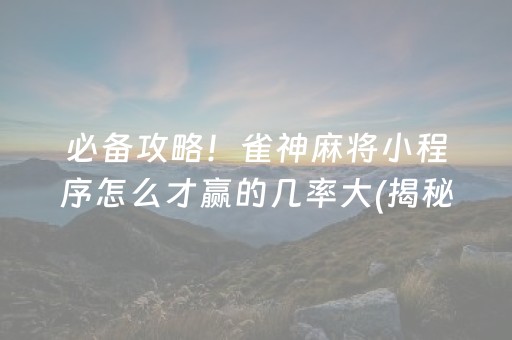 必备攻略！雀神麻将小程序怎么才赢的几率大(揭秘小程序如何让牌变好)