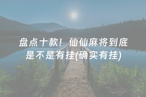 盘点十款！仙仙麻将到底是不是有挂(确实有挂)