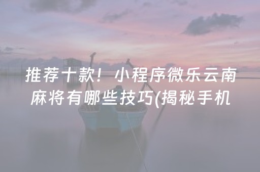 推荐十款！小程序微乐云南麻将有哪些技巧(揭秘手机上插件免费)