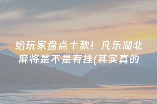 给玩家盘点十款！凡乐湖北麻将是不是有挂(其实真的确实有挂)