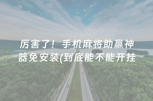 厉害了！手机麻将助赢神器免安装(到底能不能开挂)