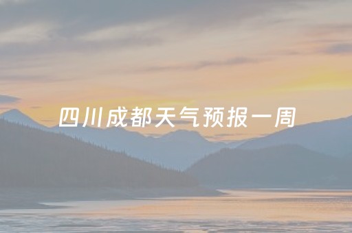 四川成都天气预报一周（四川成都天气预报一周15天九寨沟）