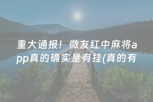 重大通报！微友红中麻将app真的确实是有挂(真的有挂确实有挂)