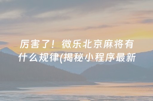 厉害了！微乐北京麻将有什么规律(揭秘小程序最新神器下载)