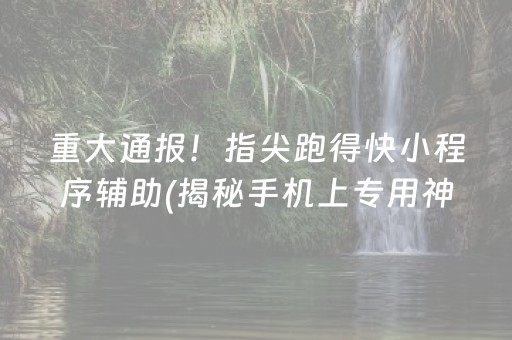 重大通报！指尖跑得快小程序辅助(揭秘手机上专用神器)