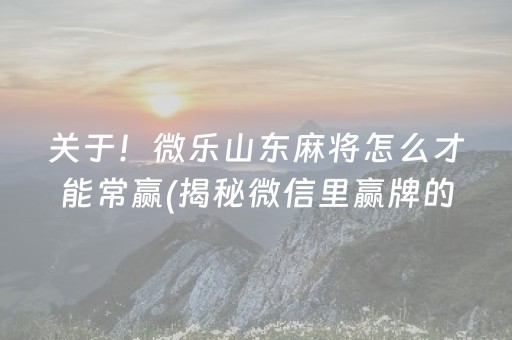 关于！微乐山东麻将怎么才能常赢(揭秘微信里赢牌的技巧)