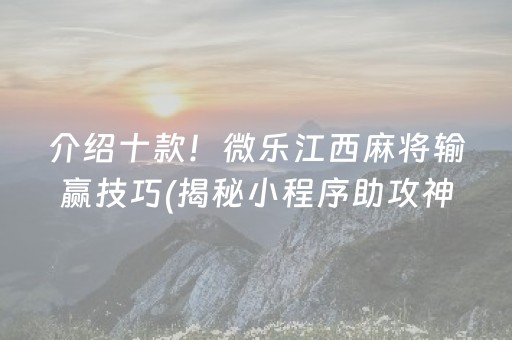 介绍十款！微乐江西麻将输赢技巧(揭秘小程序助攻神器)