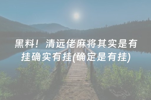 黑料！清远佬麻将其实是有挂确实有挂(确定是有挂)