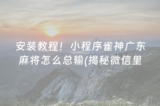 安装教程！小程序雀神广东麻将怎么总输(揭秘微信里最新神器下载)