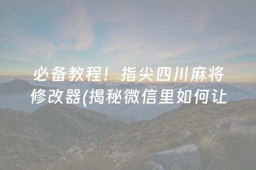 必备教程！指尖四川麻将修改器(揭秘微信里如何让牌变好)