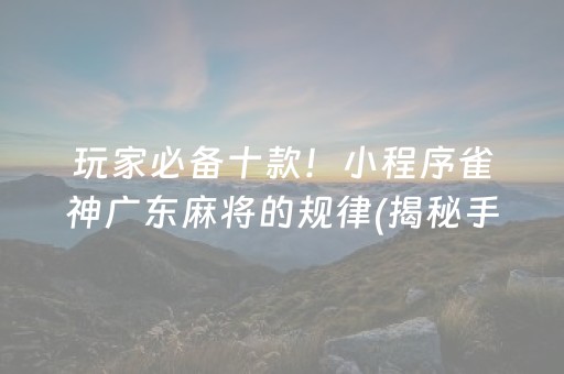 玩家必备十款！小程序雀神广东麻将的规律(揭秘手机上赢的诀窍)