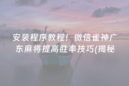 安装程序教程！微信雀神广东麻将提高胜率技巧(揭秘手机上提高胜率)