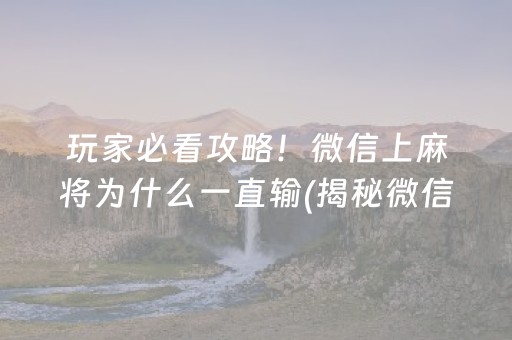 玩家必看攻略！微信上麻将为什么一直输(揭秘微信里自建房怎么赢)