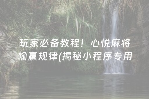 玩家必备教程！心悦麻将输赢规律(揭秘小程序专用神器下载)