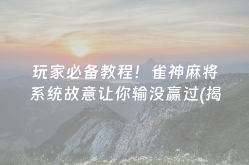 玩家必备教程！雀神麻将系统故意让你输没赢过(揭秘手机上如何让牌变好)