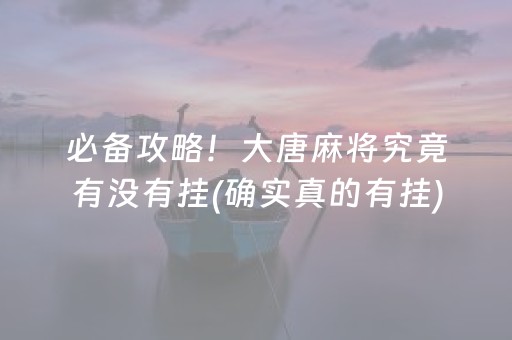 必备攻略！大唐麻将究竟有没有挂(确实真的有挂)