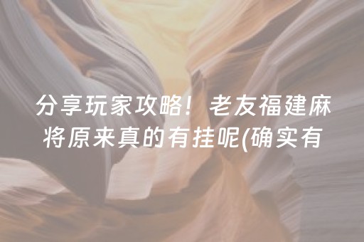 分享玩家攻略！老友福建麻将原来真的有挂呢(确实有挂)