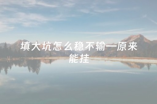 填大坑怎么稳不输—原来能挂（填大坑教程）