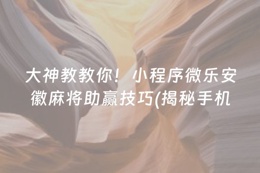 大神教教你！小程序微乐安徽麻将助赢技巧(揭秘手机上赢牌的技巧)