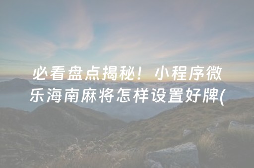 必看盘点揭秘！小程序微乐海南麻将怎样设置好牌(究竟到底有挂吗)