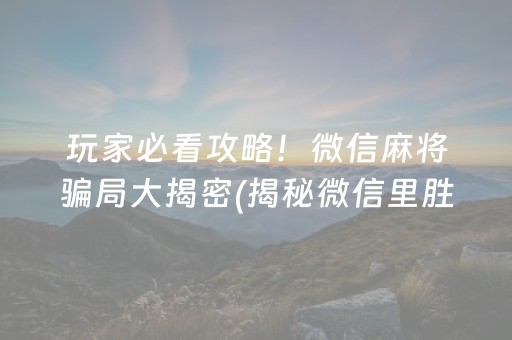 玩家必看攻略！微信麻将骗局大揭密(揭秘微信里胜率到哪调)