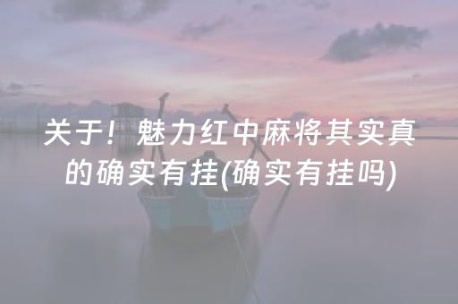 关于！魅力红中麻将其实真的确实有挂(确实有挂吗)