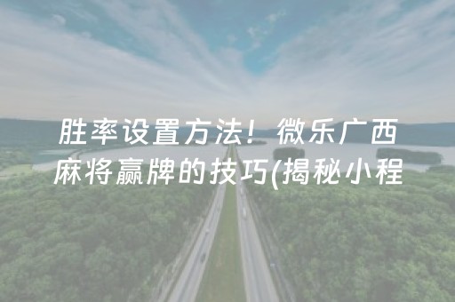 胜率设置方法！微乐广西麻将赢牌的技巧(揭秘小程序助赢神器购买)