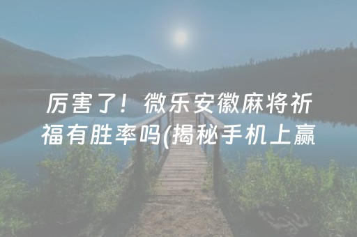 厉害了！微乐安徽麻将祈福有胜率吗(揭秘手机上赢牌技巧)