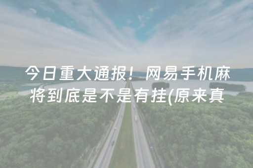 今日重大通报！网易手机麻将到底是不是有挂(原来真的有挂)