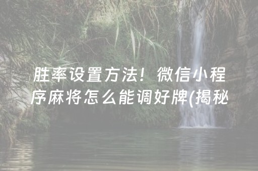 胜率设置方法！微信小程序麻将怎么能调好牌(揭秘手机上输赢规律)