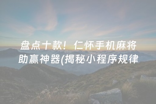 盘点十款！仁怀手机麻将助赢神器(揭秘小程序规律攻略)