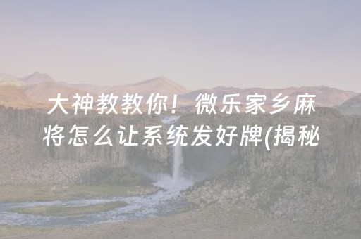 大神教教你！微乐家乡麻将怎么让系统发好牌(揭秘手机上提高胜率)