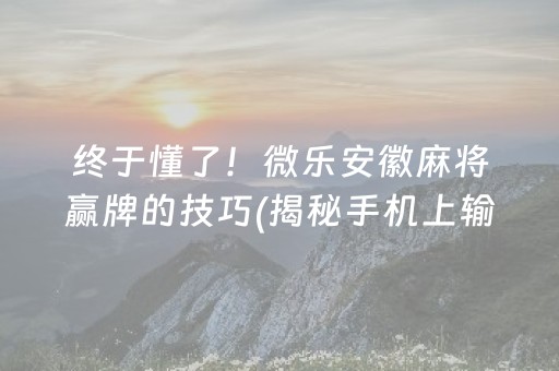 终于懂了！微乐安徽麻将赢牌的技巧(揭秘手机上输赢规律)